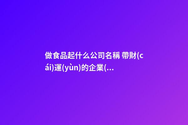 做食品起什么公司名稱 帶財(cái)運(yùn)的企業(yè)取名-名學(xué)網(wǎng)-第1張-公司起名-玄機(jī)派